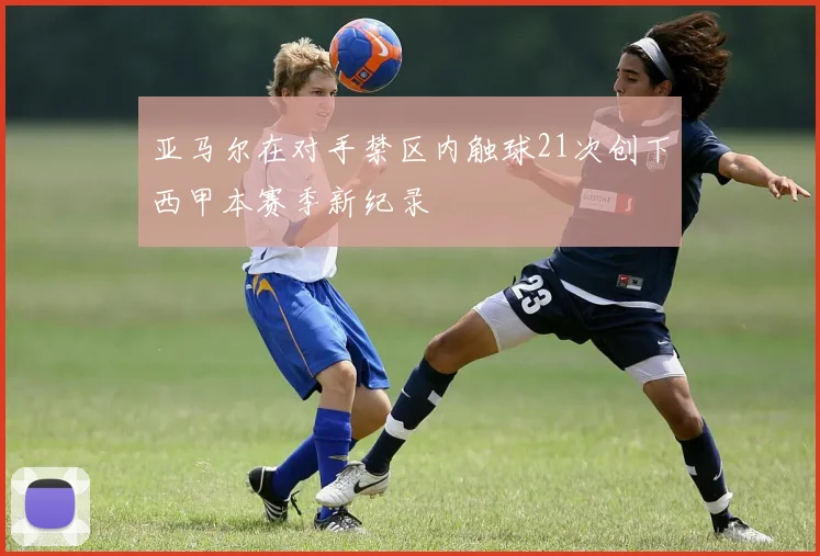 亚马尔在对手禁区内触球21次创下西甲本赛季新纪录