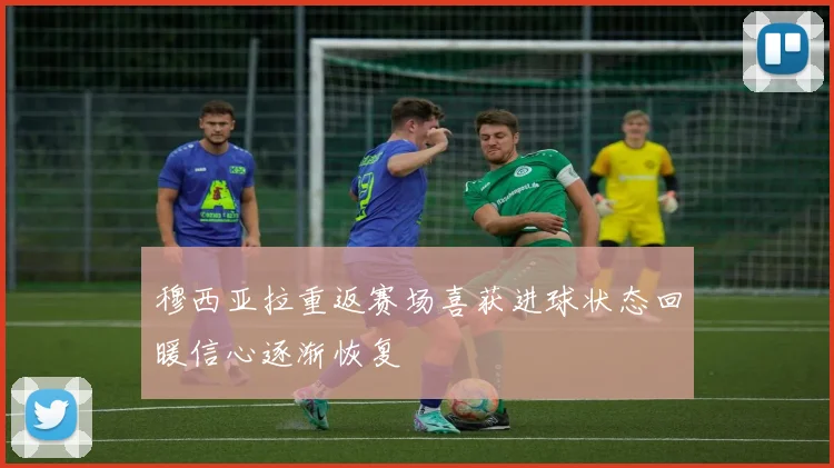 穆西亚拉重返赛场喜获进球状态回暖信心逐渐恢复