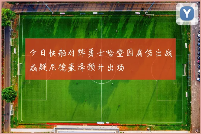 今日快船对阵勇士哈登因肩伤出战成疑尼德豪泽预计出场