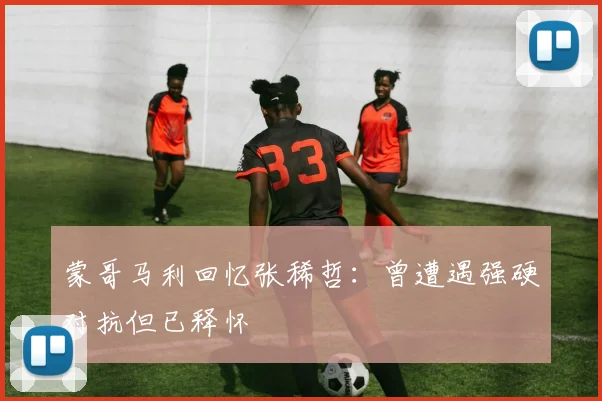 蒙哥马利回忆张稀哲：曾遭遇强硬对抗但已释怀