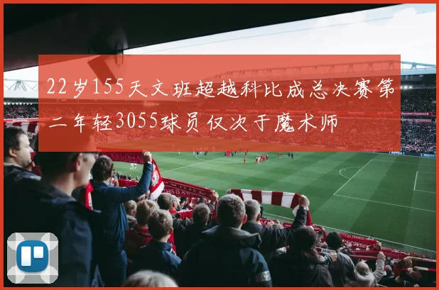 22岁155天文班超越科比成总决赛第二年轻3055球员仅次于魔术师