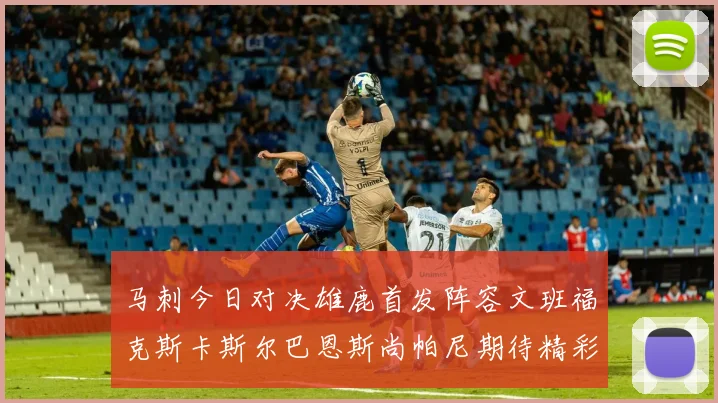 马刺今日对决雄鹿首发阵容文班福克斯卡斯尔巴恩斯尚帕尼期待精彩表现