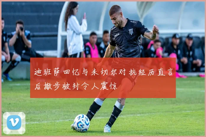 迪班萨回忆与米切尔对抗经历直言后撤步被封令人震惊