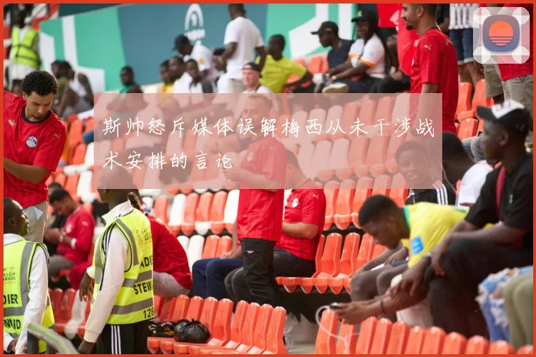 斯帅怒斥媒体误解梅西从未干涉战术安排的言论